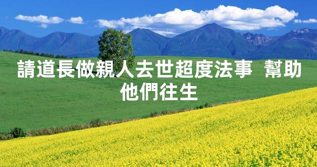 請道長做親人去世超度法事  幫助他們往生